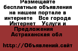 Размещайте бесплатные объявления на нашем портале в интернете - Все города Интернет » Услуги и Предложения   . Астраханская обл.